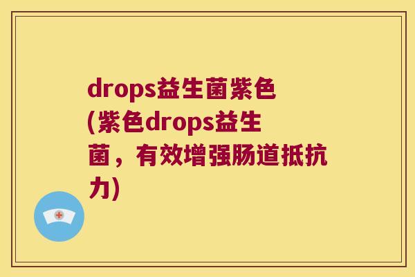 drops益生菌紫色(紫色drops益生菌，有效增强肠道抵抗力)