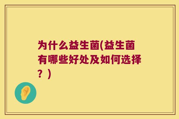 为什么益生菌(益生菌有哪些好处及如何选择？)