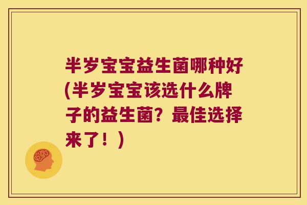 半岁宝宝益生菌哪种好(半岁宝宝该选什么牌子的益生菌？最佳选择来了！)