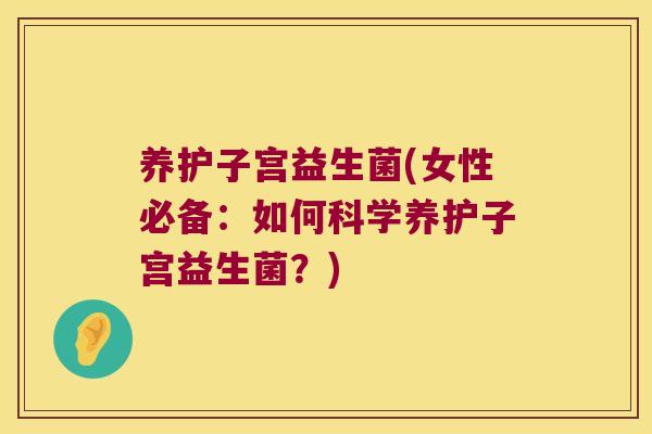 养护子宫益生菌(女性必备：如何科学养护子宫益生菌？)