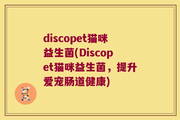 discopet猫咪益生菌(Discopet猫咪益生菌，提升爱宠肠道健康)