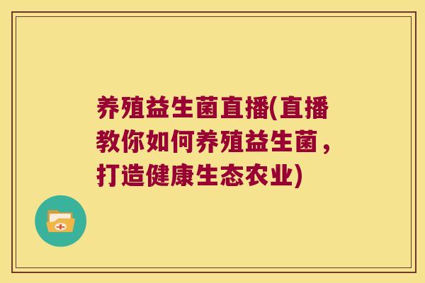 养殖益生菌直播(直播教你如何养殖益生菌,打造健康生态农业) 养殖益生菌直播(直播教你如何养殖益生菌,打造健康生态农业)