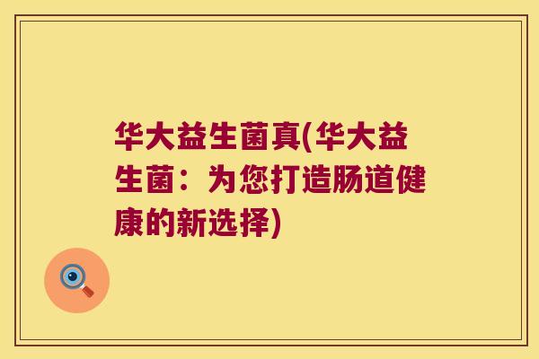 华大益生菌真(华大益生菌：为您打造肠道健康的新选择)