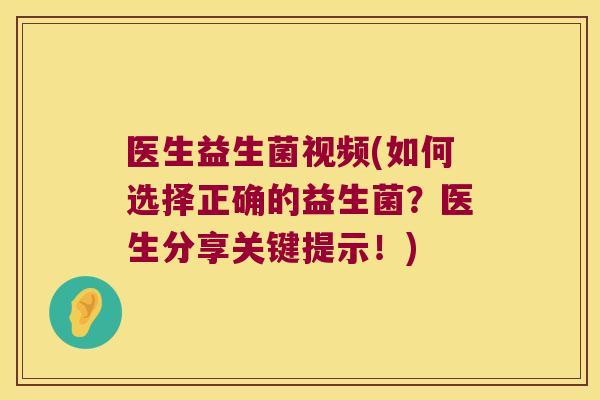 医生益生菌视频(如何选择正确的益生菌？医生分享关键提示！)