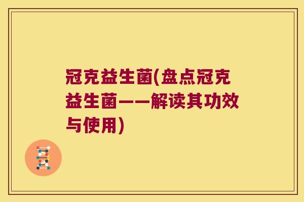 冠克益生菌(盘点冠克益生菌——解读其功效与使用)