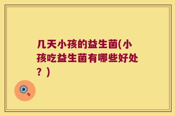 几天小孩的益生菌(小孩吃益生菌有哪些好处？)