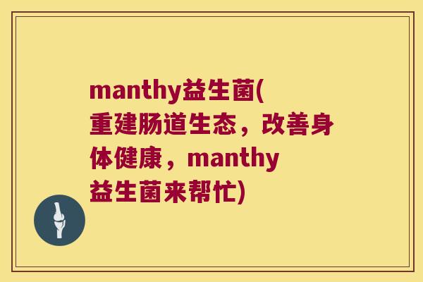 manthy益生菌(重建肠道生态，改善身体健康，manthy益生菌来帮忙)