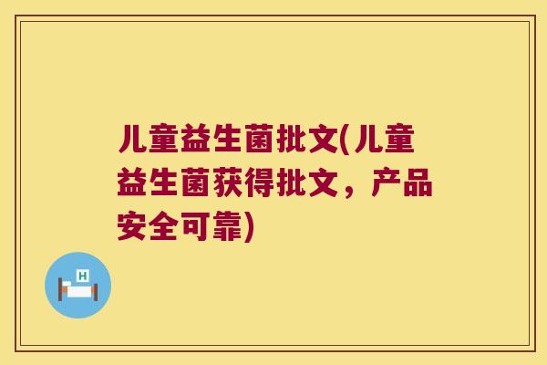 儿童益生菌批文(儿童益生菌获得批文，产品安全可靠)