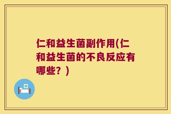 仁和益生菌副作用(仁和益生菌的不良反应有哪些？)