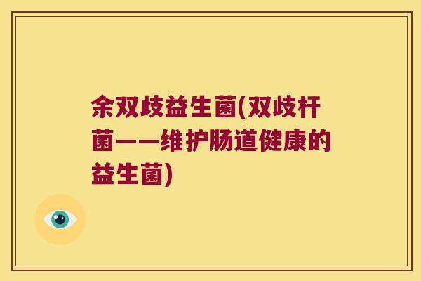 余双歧益生菌(双歧杆菌——维护肠道健康的益生菌)