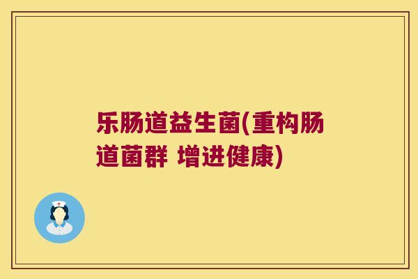 乐肠道益生菌(重构肠道菌群 增进健康)