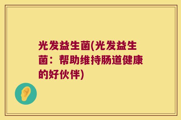 光发益生菌(光发益生菌：帮助维持肠道健康的好伙伴)
