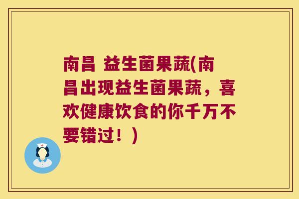 南昌 益生菌果蔬(南昌出现益生菌果蔬，喜欢健康饮食的你千万不要错过！)