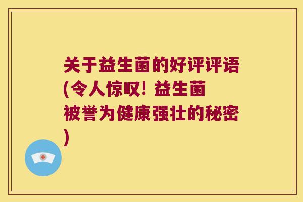 关于益生菌的好评评语(令人惊叹! 益生菌被誉为健康强壮的秘密)