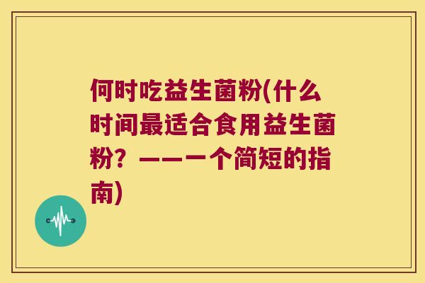 何时吃益生菌粉(什么时间适合食用益生菌粉?——一个简短的指南) 何时吃益生菌粉(什么时间适合食用益生菌粉?——一个简短的指南)