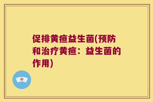 促排黄疸益生菌(预防和治疗黄疸：益生菌的作用)