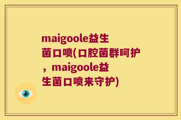 maigoole益生菌口喷(口腔菌群呵护,maigoole益生菌口喷来守护) maigoole益生菌口喷(口腔菌群呵护,maigoole益生菌口喷来守护)
