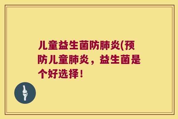 儿童益生菌防肺炎(预防儿童肺炎，益生菌是个好选择！