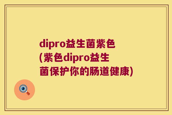 dipro益生菌紫色(紫色dipro益生菌保护你的肠道健康)