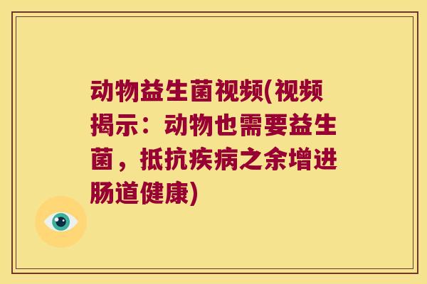 动物益生菌视频(视频揭示：动物也需要益生菌，抵抗疾病之余增进肠道健康)