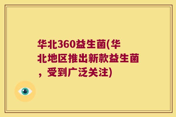 华北360益生菌(华北地区推出新款益生菌,受到广泛关注) 华北360益生菌(华北地区推出新款益生菌,受到广泛关注)