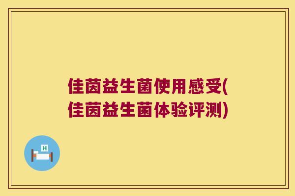 佳茵益生菌使用感受(佳茵益生菌体验评测) 佳茵益生菌使用感受(佳茵益生菌体验评测)