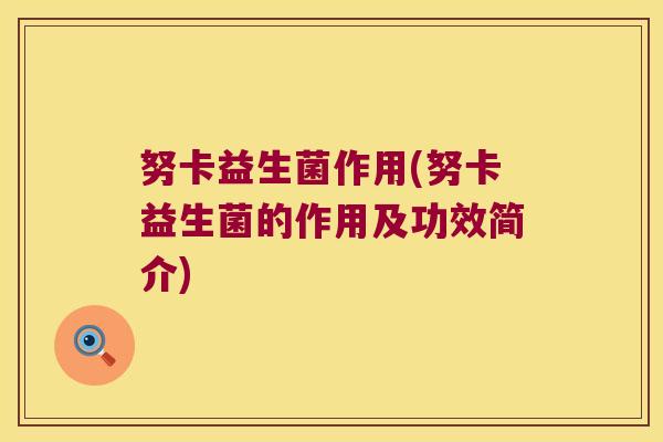 努卡益生菌作用(努卡益生菌的作用及功效简介)