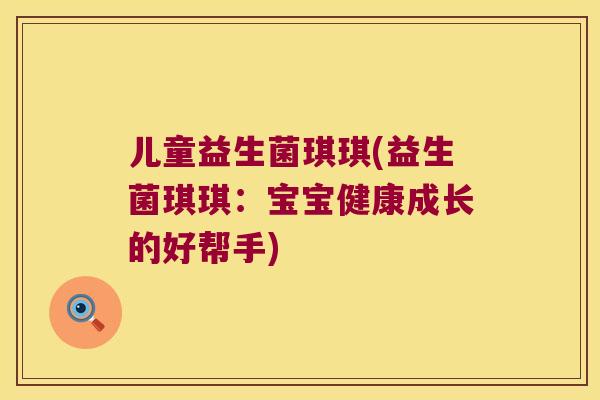 儿童益生菌琪琪(益生菌琪琪:宝宝健康成长的好帮手) 儿童益生菌琪琪(益生菌琪琪:宝宝健康成长的好帮手)