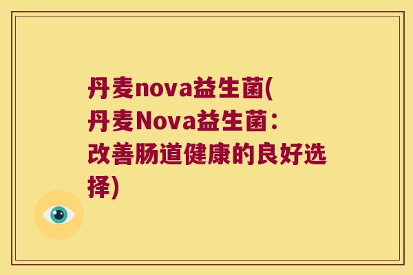 丹麦nova益生菌(丹麦Nova益生菌：改善肠道健康的良好选择)