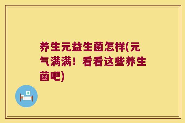 养生元益生菌怎样(元气满满！看看这些养生菌吧)
