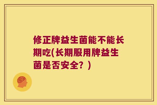 修正牌益生菌能不能长期吃(长期服用牌益生菌是否安全？)