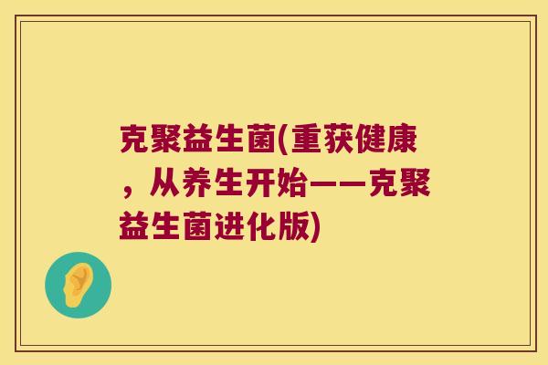 克聚益生菌(重获健康,从养生开始——克聚益生菌进化版) 克聚益生菌(重获健康,从养生开始——克聚益生菌进化版)