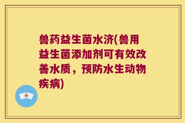 兽药益生菌水济(兽用益生菌添加剂可有效改善水质，预防水生动物疾病)