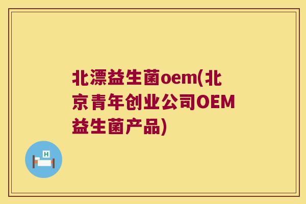 北漂益生菌oem(北京青年创业公司OEM益生菌产品)