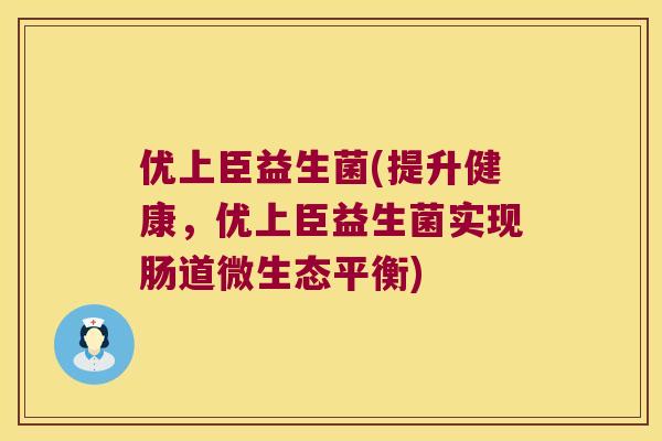 优上臣益生菌(提升健康，优上臣益生菌实现肠道微生态平衡)