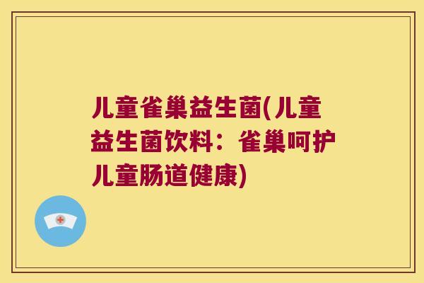 儿童雀巢益生菌(儿童益生菌饮料:雀巢呵护儿童肠道健康) 儿童雀巢益生菌(儿童益生菌饮料:雀巢呵护儿童肠道健康)