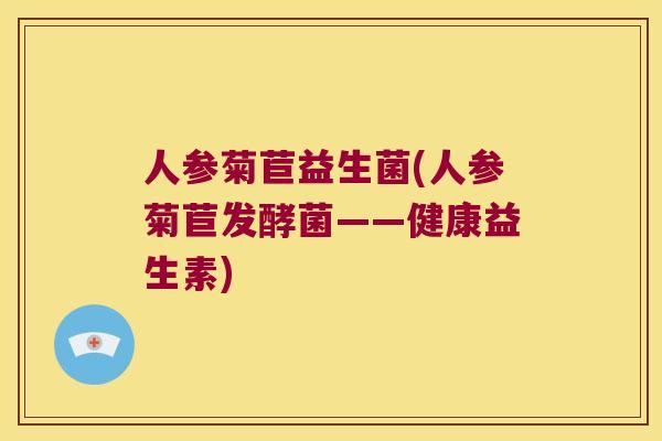 人参菊苣益生菌(人参菊苣发酵菌——健康益生素)