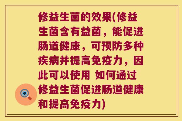 修益生菌的效果(修益生菌含有益菌，能促进肠道健康，可预防多种疾病并提高免疫力，因此可以使用 如何通过修益生菌促进肠道健康和提高免疫力)