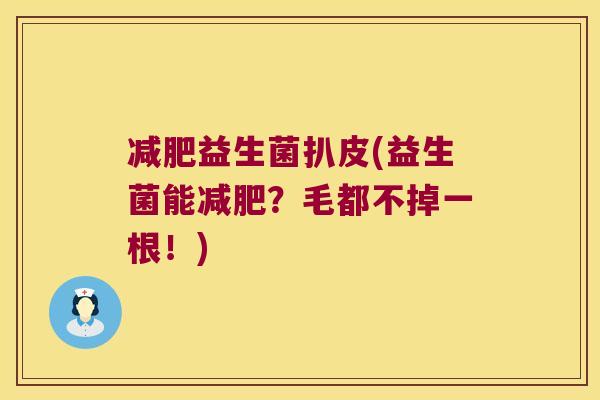 益生菌扒皮(益生菌能？毛都不掉一根！)