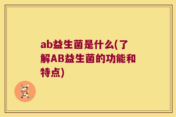 ab益生菌是什么(了解AB益生菌的功能和特点)