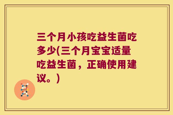三个月小孩吃益生菌吃多少(三个月宝宝适量吃益生菌,正确使用建议。) 三个月小孩吃益生菌吃多少(三个月宝宝适量吃益生菌,正确使用建议。)