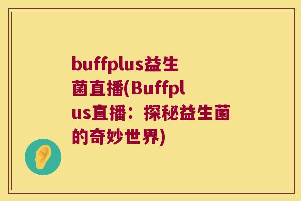buffplus益生菌直播(Buffplus直播：探秘益生菌的奇妙世界)
