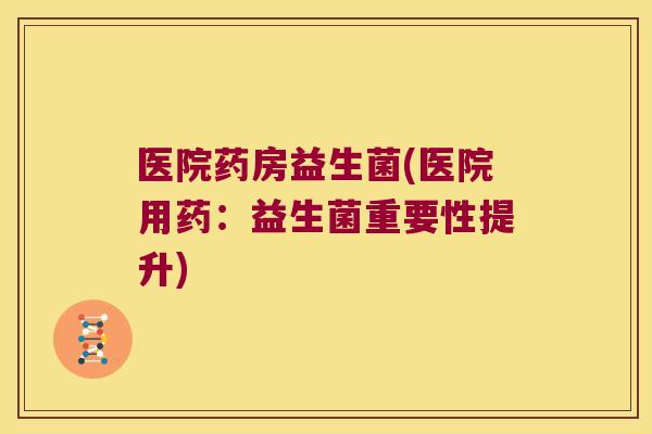 医院药房益生菌(医院用药：益生菌重要性提升)