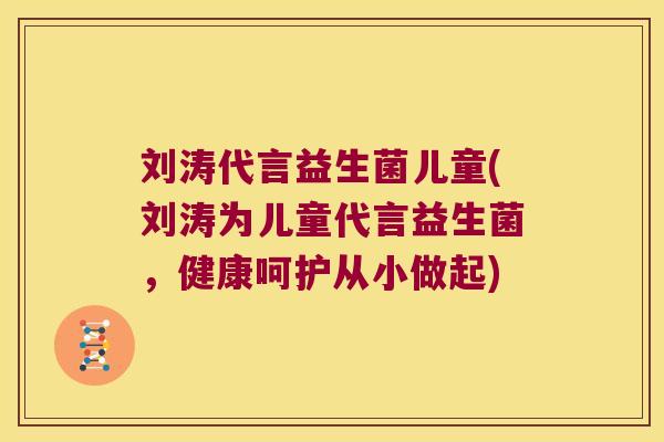 刘涛代言益生菌儿童(刘涛为儿童代言益生菌,健康呵护从小做起) 刘涛代言益生菌儿童(刘涛为儿童代言益生菌,健康呵护从小做起)