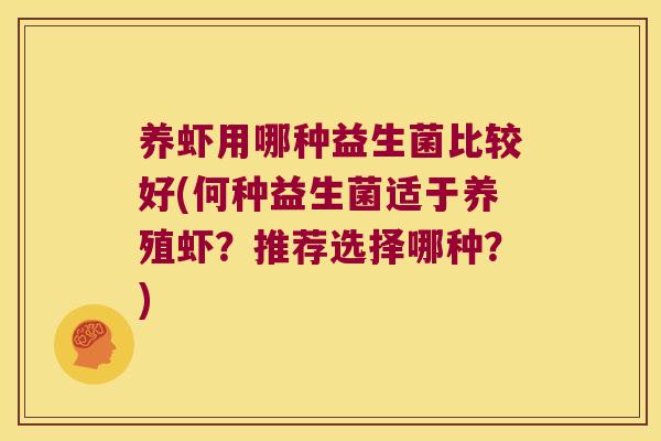 养虾用哪种益生菌比较好(何种益生菌适于养殖虾？推荐选择哪种？)