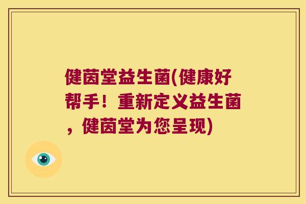 健茵堂益生菌(健康好帮手！重新定义益生菌，健茵堂为您呈现)