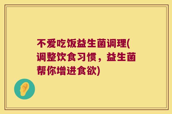 不爱吃饭益生菌调理(调整饮食习惯，益生菌帮你增进食欲)