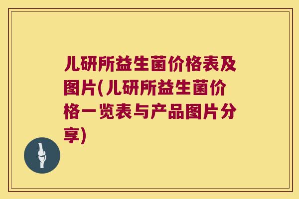 儿研所益生菌价格表及图片(儿研所益生菌价格一览表与产品图片分享)