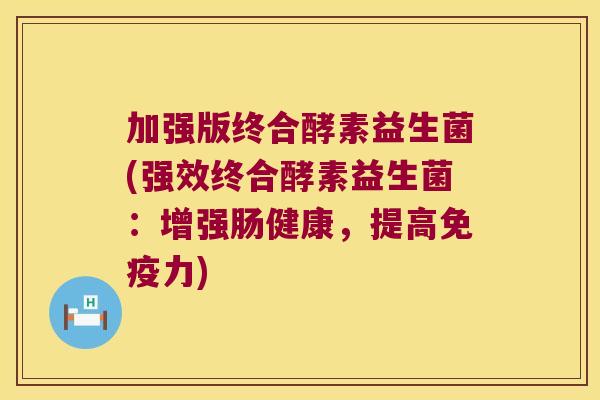 加强版终合酵素益生菌(强效终合酵素益生菌：增强肠健康，提高免疫力)