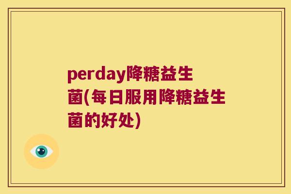 perday降糖益生菌(每日服用降糖益生菌的好处) perday降糖益生菌(每日服用降糖益生菌的好处)